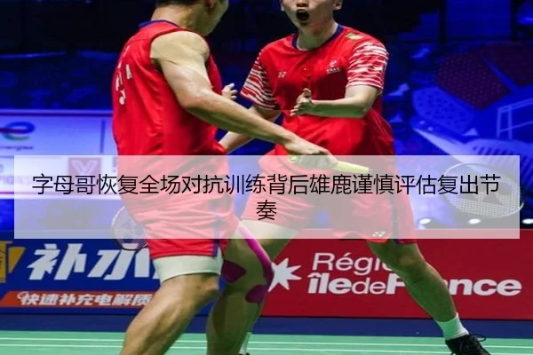 字母哥恢复全场对抗训练背后雄鹿谨慎评估复出节奏